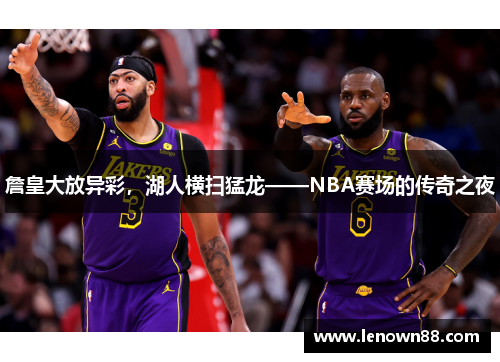 詹皇大放异彩，湖人横扫猛龙——NBA赛场的传奇之夜